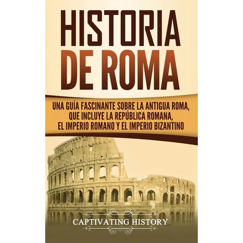 Historia de Roma: Una Guía Fascinante sobre la Antigua Roma, que incluye la República romana, el Imperio romano y el Imperio bizantino - Hardcover