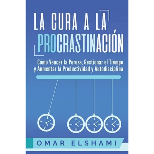 La Cura a la Procrastinación: La Estrategia Probada para Vencer la Pereza, Gestionar el Tiempo y Aumentar la Productividad y Autodisciplina - Paperback