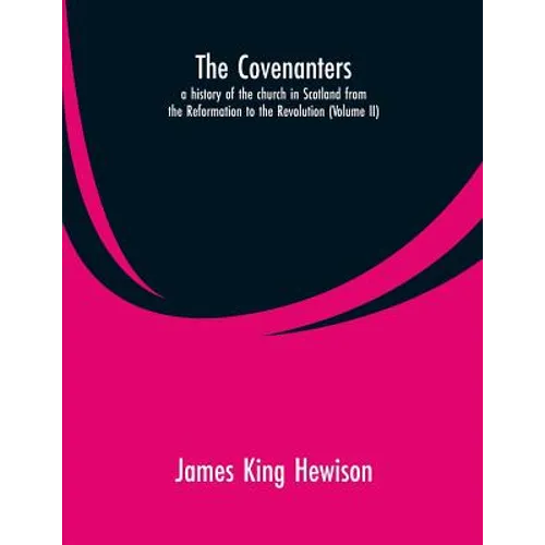 The Covenanters, a history of the church in Scotland from the Reformation to the Revolution: (Volume II) - Paperback