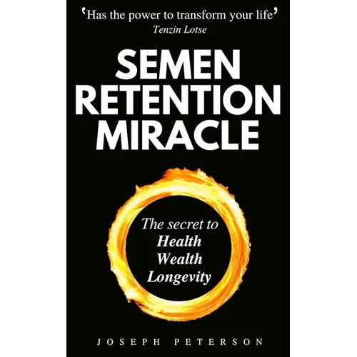 Semen Retention Miracle: Secrets of Sexual Energy Transmutation for Wealth, Health, Sex and Longevity (Cultivating Male Sexual Energy) - Paperback