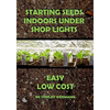 Starting Seeds Indoors Under Shop Lights: Easy - Low Cost - Paperback