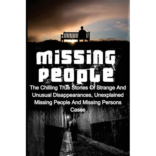 Missing People: The Chilling True Stories Of Strange And Unusual Disappearances, Unexplained Missing People And Missing Persons Cases - Paperback