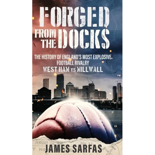 Forged From The Docks: The history of England's most explosive football rivalry. West Ham vs Millwall - Hardcover