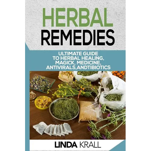 Herbal Remedies: The Ultimate Guide to Herbal Healing, Magic, Medicine, Antivirals, And Antibiotics - Paperback