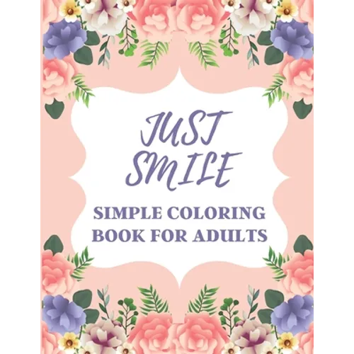 Just Smile Simple Coloring Book For Adults: Easy Large Print Designs For Beginners And Seniors (Dementia, Alzheimer's, Parkinson's Patients) - Paperback