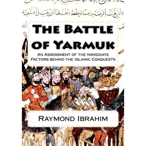 The Battle of Yarmuk: An Assessment of the Immediate Factors behind the Islamic Conquests - Paperback