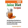 101 Juice Diet Recipes: Juice Diet Recipes That Help You to Lose Weight, Boost Energy, Increase Immunity and Detox Body - Paperback