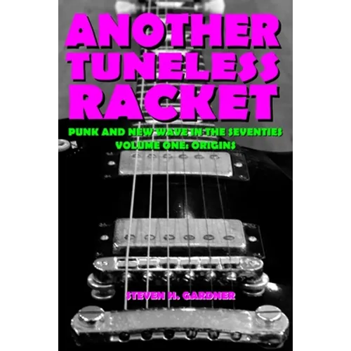 Another Tuneless Racket: Punk And New Wave In The Seventies, Volume One: Origins - Paperback