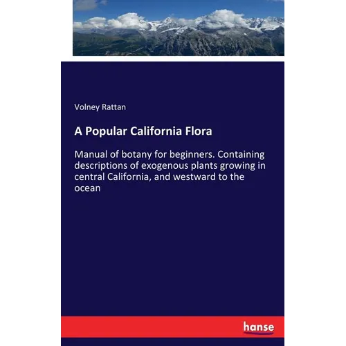A Popular California Flora: Manual of botany for beginners. Containing descriptions of exogenous plants growing in central California, and westward to - Paperback