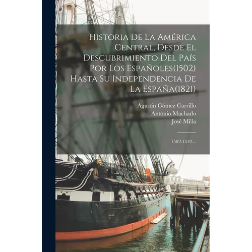 Historia De La América Central, Desde El Descubrimiento Del País Por Los Españoles(1502) Hasta Su Independencia De La España(1821): 1502-1542... - Paperback
