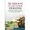 Mushroom cultivation for beginners: The Ultimate Guide To Growing Mushrooms At Home For Business, Food, Soil And Medicine - Paperback