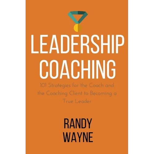 Leadership Coaching: 101 Strategies for the Coach and the Coaching Client to Becoming a True Leader - Paperback