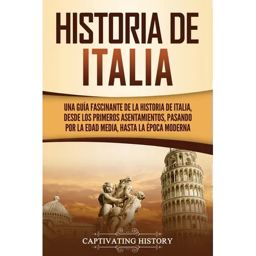 Historia de Italia: Una guía fascinante de la historia de Italia, desde los primeros asentamientos, pasando por la Edad Media, hasta la época moderna - Paperback