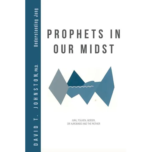 Prophets in Our Midst: Jung, Tolkien, Gebser, Sri Aurobindo and the Mother - Paperback