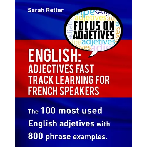 English: Adjectives Fast Track Learning for French Speakers.: The 100 most used English adjectives with 800 phrase examples. - Paperback