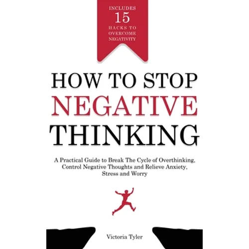 How to Stop Negative Thinking: A Practical Guide to Break the Cycle of Overthinking, Control Negative Thoughts and Relieve Anxiety, Stress and Worry - - Hardcover