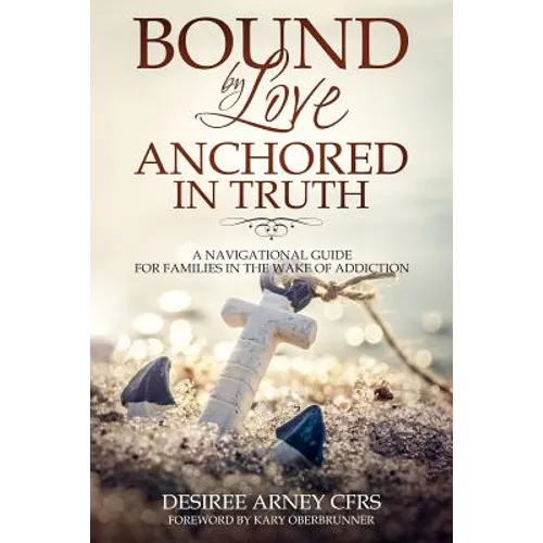 Bound by Love Anchored in Truth: A Navigational Guide for for Families in the Wake of Addiction - Paperback
