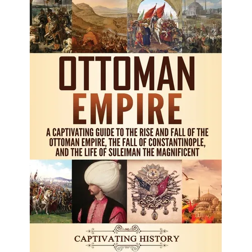 Ottoman Empire: A Captivating Guide to the Rise and Fall of the Ottoman Empire, The Fall of Constantinople, and the Life of Suleiman the Magnificent - Hardcover