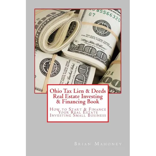 Ohio Tax Lien & Deeds Real Estate Investing & Financing Book: How to Start & Finance Your Real Estate Investing Small Business - Paperback