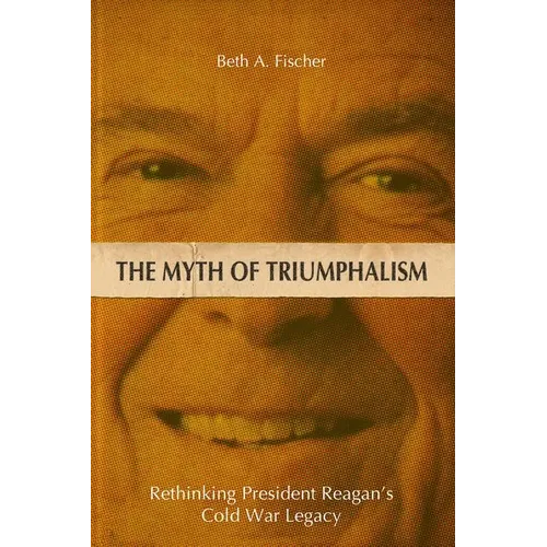 The Myth of Triumphalism: Rethinking President Reagan's Cold War Legacy - Hardcover