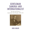 Gentleman Samurai and Internationalist: The Life and Trials of Ambassador Sato Naotake, 1882-1971 - Paperback