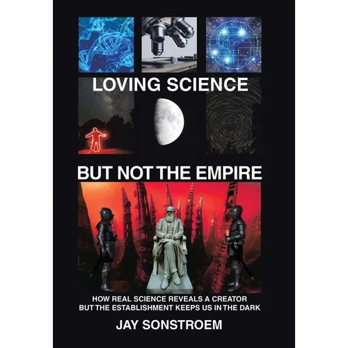 Loving Science - but Not the Empire: How Real Science Reveals a Creator but the Establishment Keeps Us in the Dark - Hardcover