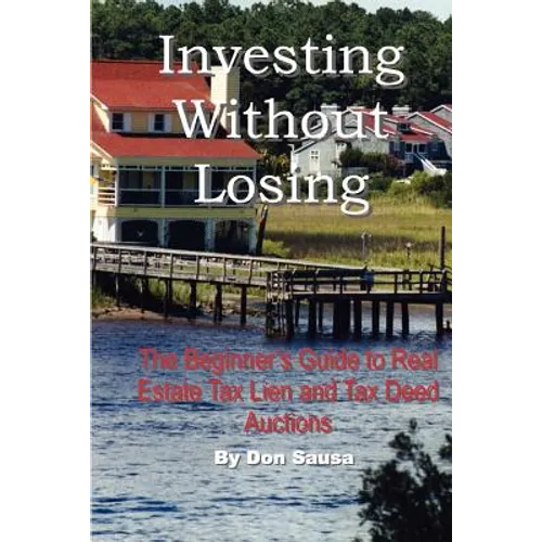 Investing Without Losing: The Beginner's Guide to Real Estate Tax Lien and Tax Deed Auctions - Paperback