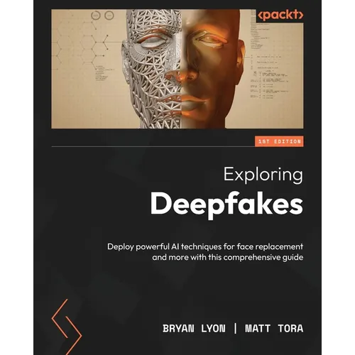 Exploring Deepfakes: Deploy powerful AI techniques for face replacement and more with this comprehensive guide - Paperback