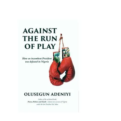 Against The Run of Play: How an incumbent President was defeated in Nigeria - Paperback