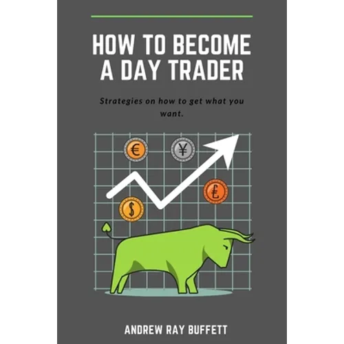 How To Become a Day Trader: Strategies on how to get what you want. A day trade start guide for a successful day trader Learn how day trade for a - Paperback