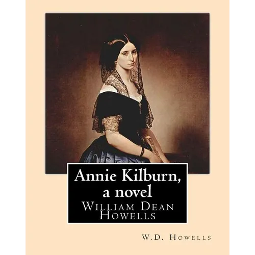 Annie Kilburn, a novel . By: W.D.Howells: William Dean Howells ( March 1, 1837 - May 11, 1920) was an American realist novelist, literary critic, a - Paperback