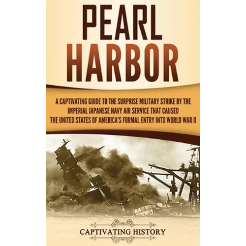 Pearl Harbor: A Captivating Guide to the Surprise Military Strike by the Imperial Japanese Navy Air Service that Caused the United States of America's - Hardcover