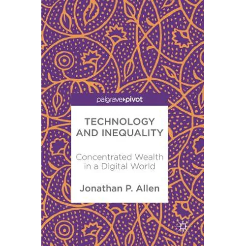 Technology and Inequality: Concentrated Wealth in a Digital World - Hardcover