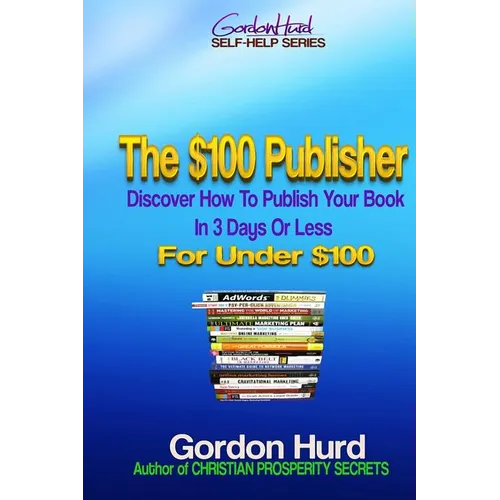 The $100 Publisher: Discover How To Publish Your Book In 3 Days Or Less For Under $100 - Paperback
