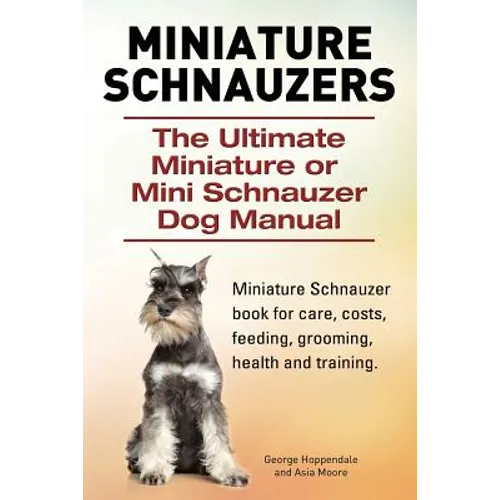 Miniature Schnauzers. The Ultimate Miniature or Mini Schnauzer Dog Manual - Paperback