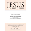Jesus of the Future: The Story of Jesus Christ Birth, Life, Death Resurrection and Promise of Return as It Happens in the Future - Paperback
