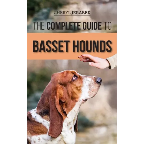 The Complete Guide to Basset Hounds: Choosing, Raising, Feeding, Training, Exercising, and Loving Your New Basset Hound Puppy - Hardcover