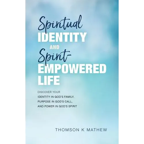 Spiritual Identity and Spirit-Empowered Life: Discover Your Identity in God's Family, Purpose in God's Call, and Power in God's Spirit - Paperback