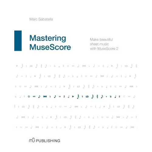 Mastering MuseScore: Make beautiful sheet music with MuseScore 2.1 - Paperback