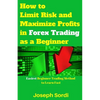 How to Limit Risk and Maximize Profits in Forex Trading as a Beginner: Easiest Beginner Trading Method to Learn Fast - Paperback
