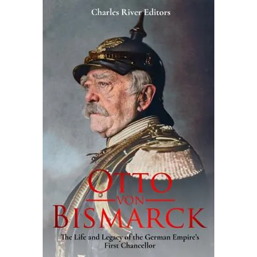 Otto von Bismarck: The Life and Legacy of the German Empire's First Chancellor - Paperback