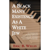 A Black Man's Existence as a White Jew: An Unexpected Journey Through Race, Racism, Politics, Jazz Musicians, Judaism, and Detroit Mobsters - Hardcover