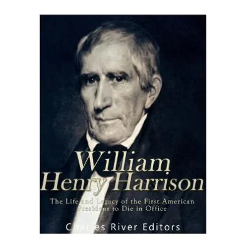 William Henry Harrison: The Life and Legacy of the First American President to Die in Office - Paperback