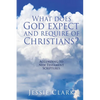 What does God expect and require of Christians?: According to New Testament Scriptures - Paperback