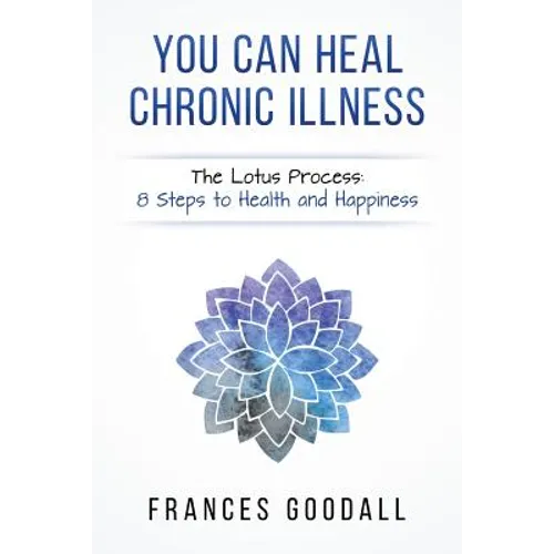 You Can Heal Chronic Illness: The Lotus Process: 8 Steps to Health and Happiness - Paperback