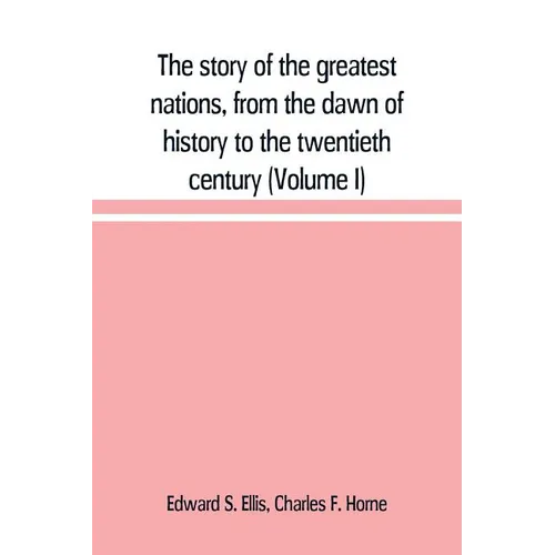 The story of the greatest nations, from the dawn of history to the twentieth century: a comprehensive history, founded upon the leading authorities, i - Paperback