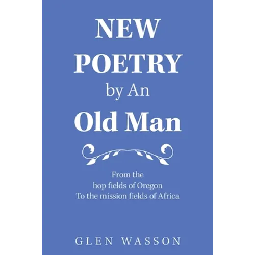New Poetry by an Old Man: From the Hop Fields of Oregon to the Mission Fields of Africa - Paperback