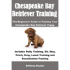 Chesapeake Bay Retriever Training: The Beginner's Guide to Training Your Chesapeake Bay Retriever Puppy: Includes Potty Training, Sit, Stay, Fetch, Dr - Paperback