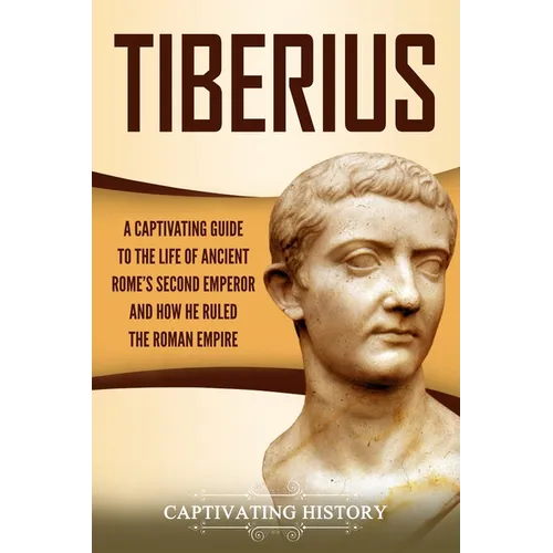 Tiberius: A Captivating Guide to the Life of Ancient Rome's Second Emperor and How He Ruled the Roman Empire - Paperback