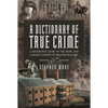 A Dictionary of True Crime: A Reference Guide to the Dark and Curious Crimes of British History - Hardcover